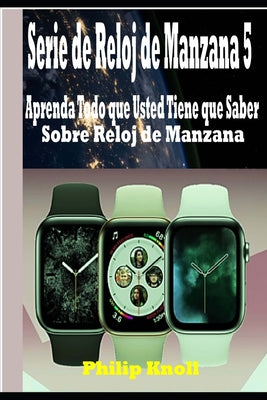 Serie de Reloj de Manzana 5: Aprenda Todo que Usted Tiene que Saber Sobre Reloj de Manzana