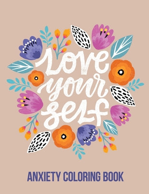 Love Your Self Anxiety Coloring Book: A Coloring Book for Grown-Ups Providing Relaxation and Encouragement, Creative Activities to Help Manage Stress,