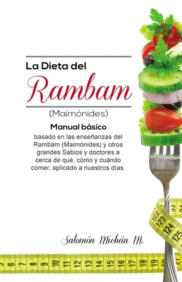 La dieta del Rambam (Maimónides): Manual básico basado en las enseñanzas de Maimónidesy otros Sabios y doctores acerca de qué, cómo y cuándo comer, ap