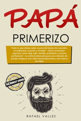 Papá primerizo: Todo lo que debes saber acerca del deseo de concebir, el embarazo, el parto y el bebé; Cómo armonizar aspectos como hi