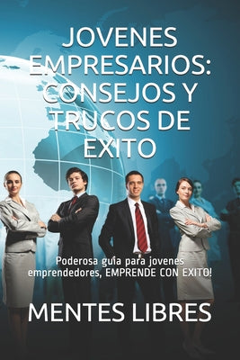 Jovenes Empresarios: CONSEJOS Y TRUCOS DE EXITO: Poderosa guia para jovenes emprendedores, EMPRENDE CON EXITO!