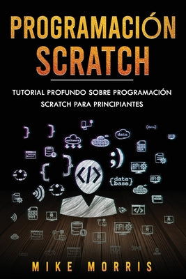 Programación Scratch: Tutorial Profundo Sobre Programación Scratch Para Principiantes (Scratch Programming Spanish Edition)