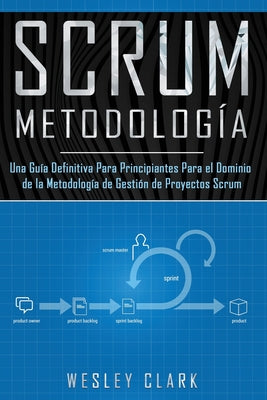 Metodología Scrum: Una Guía definitiva para principiantes para el dominio de la metodología de gestión de proyectos Scrum(Libro En Españo