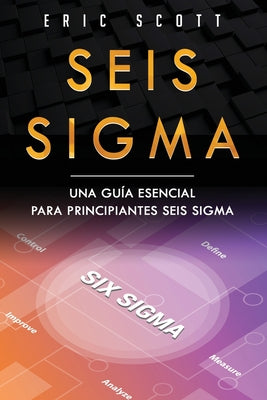 Seis Sigma: Una guía esencial para principiantes Seis Sigma (Six Sigma Spanish Edition)