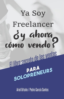 Ya soy Freelancer, ¿y ahora cómo vendo?: El Libro Secreto de las Ventas para Solopreneurs