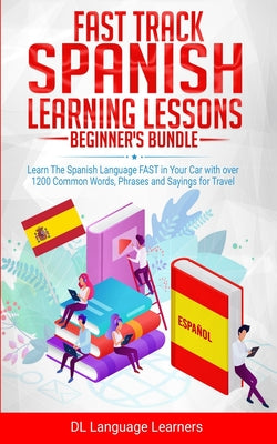 Fast Track Spanish Learning Lessons - Beginner's Bundle: Learn The Spanish Language FAST in Your Car with over 1200 Common Words, Phrases and Sayings