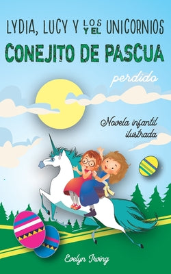 Lydia, Lucy y los Unicornios y el Conejito de Pascua Perdido: Un libro infantil juvenil de Pascua sobre dos hermanas, un conejo y muchas aventuras