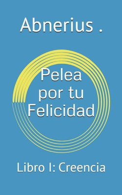 Pelea por tu Felicidad: Libro I: Creencia