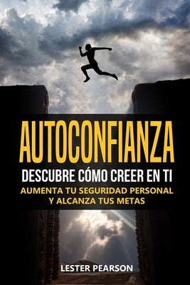 Autoconfianza: Descubre Cómo Creer En Ti - Aumenta tu Seguridad Personal y Alcanza tus Metas