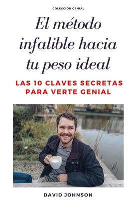 El Método Infalible Hacia Tu Peso Ideal: Las 10 claves secretas para verte genial