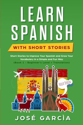 Learn Spanish With Short Stories: Short Stories to Improve Your Spanish and Grow Your Vocabulary in a Simple and Fun Way (Book 1 - Beginner's Level +