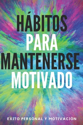 Hábitos Para Mantenerse Motivado: Activa tu poder motivador para mejorar tu mundo!