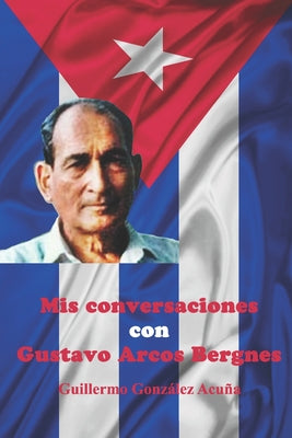 Mis Conversaciones con Gustavo Arcos Bergnes