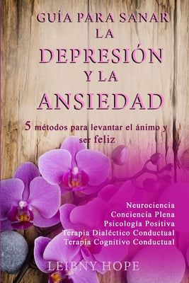 Guía para sanar la Depresión y la Ansiedad: 5 métodos para levantar el ánimo y vivir en bienestar y felicidad