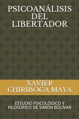 Psicoanálisis del Libertador: Estudio Psicológico Y Filosófico de Simón Bolívar