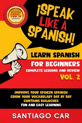 Learn Spanish for Beginners Vol. 2 Complete Lessons and Review: ¡Speak like a Spanish! Improve Your Spoken Spanish, Grow Your Vocabulary Day by Day Co