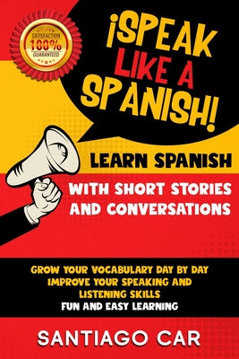 Learn Spanish with Short Stories and Conversations: ¡Speak Like a Spanish! Grow Your Vocabulary Day by Day, Improve Your Speaking and Listening Skills