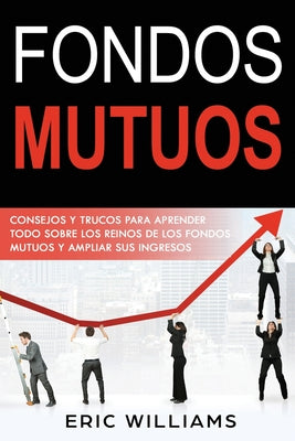 Fondos Mutuos: Consejos y trucos para aprender todo sobre los reinos de los fondos mutuos y ampliar sus ingresos(Spanish edition)