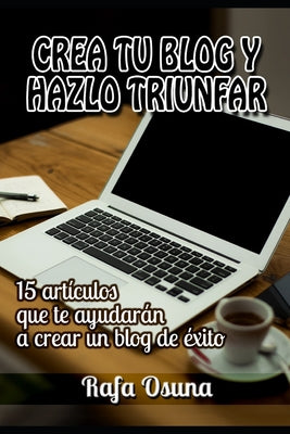 Crea tu blog y hazlo triunfar: Lecturas que te ayudarán a crear un blog de éxito