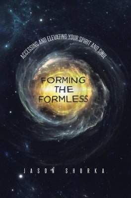 Forming the Formless: Accessing and Elevating Your Spirit and Soul ...