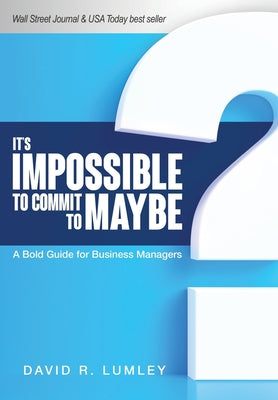 It's Impossible to Commit to Maybe: A Bold Guide for Business Managers