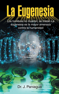 La Eugenesia: Los hombres no mueren, se matan La eugenesia es la mayor amenaza contra la humanidad