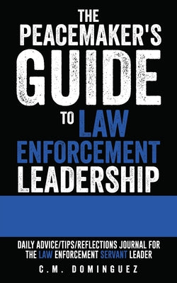 The Peacemaker's Guide to Law Enforcement Leadership: Daily Advice/Tips/Reflections Journal For the Law Enforcement Servant Leader