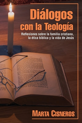 Diálogos con la Teología: Reflexiones sobre la familia cristiana, la ética bíblica y la vida de Jesús