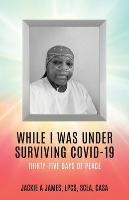 While I Was Under Surviving Covid-19: Thirty-Five Days of Peace