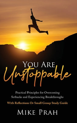 You Are Unstoppable: Practical Principles for Overcoming Setbacks and Experiencing Breakthroughs