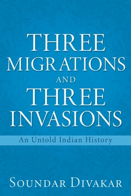 Three Migrations and Three Invasions: An Untold Indian History