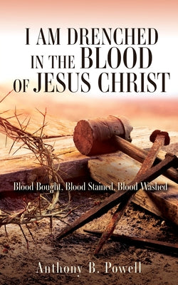 I Am Drenched in the Blood of Jesus Christ: Blood Bought, Blood Stained, Blood Washed