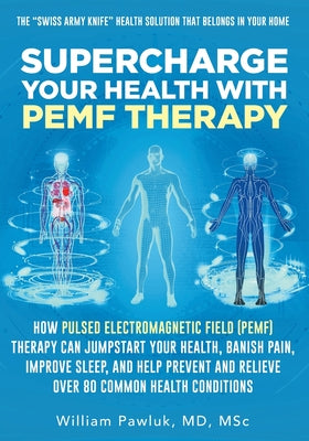 Supercharge Your Health with PEMF Therapy: How Pulsed Electromagnetic Field (PEMF) Therapy Can Jumpstart Your Health, Banish Pain, Improve Sleep, and