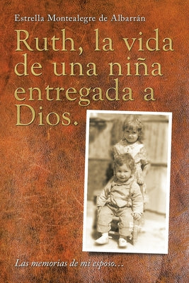 Ruth, La Vida De Una Niña Entregada a Dios.: Las Memorias De Mi Esposo...