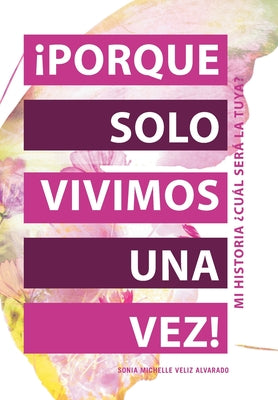 ¡Porque Solo Vivimos Una Vez!: Mi Historia ¿Cuál Será La Tuya?