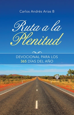 Ruta a La Plenitud: Devocional Para Los 365 Días Del Año