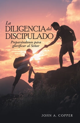 La Diligencia Del Discipulado: Preparándonos Para Glorificar Al Señor