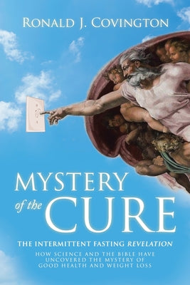 Mystery of the Cure: The Intermittent Fasting Revelation How Science and the Bible Have Uncovered the Mystery of Good Health and Weight Los