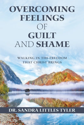 Overcoming Feelings of Guilt and Shame: Walking in the Freedom That Christ Brings