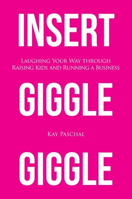 Insert Giggle Giggle: Laughing Your Way through Raising Kids and Running a Business