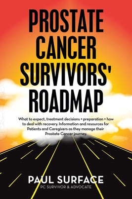 Prostate Cancer Survivors' Roadmap: What to Expect, Treatment Decisions + Preparation + How to Deal with Recovery. Information and Resources for Patie