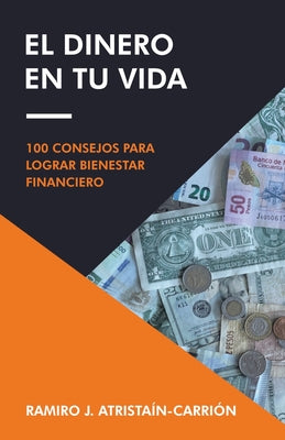 El Dinero En Tu Vida: 100 Consejos Para Lograr Bienestar Financiero