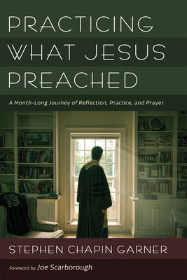 Practicing What Jesus Preached: A Month-Long Journey of Reflection, Practice, and Prayer