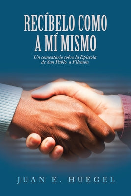 Recíbelo Como a Mí Mismo: Un Comentario Sobre La Epístola De San Pablo a Filemón