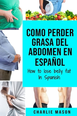 Como perder grasa del abdomen En español/ How to lose belly fat In Spanish: Una guía completa para perder peso y lograr un vientre plano