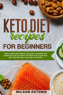 Keto Diet Recipes for Beginners: Your ultimate and essential 2020 guide / cookbook for women, busy or lazy people to weight loss. Clean your dirty die