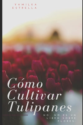 Cómo Cultivar Tulipanes: No, no es un libro sobre flores