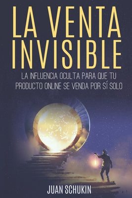 La Venta Invisible: La Influencia Oculta para que tu Producto Online se Venda por sí Solo