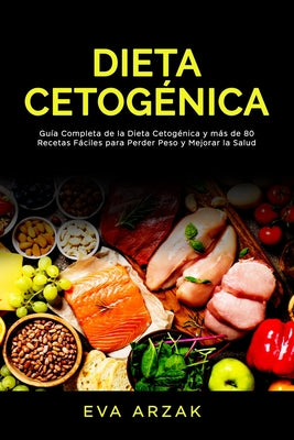 Dieta Cetogénica: Guía Completa de la Dieta Cetogénica y más de 80 Recetas Fáciles para Perder Peso y Mejorar la Salud