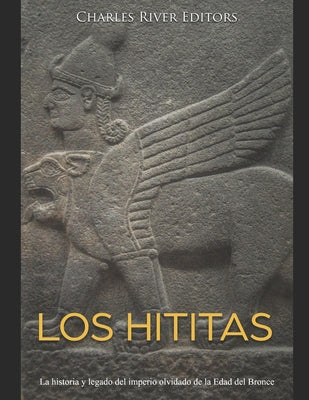 Los hititas: La historia y legado del imperio olvidado de la Edad del Bronce